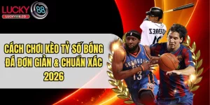 Cách Chơi Kèo Tỷ Số Bóng Đá Đơn Giản & Chuẩn Xác 2026