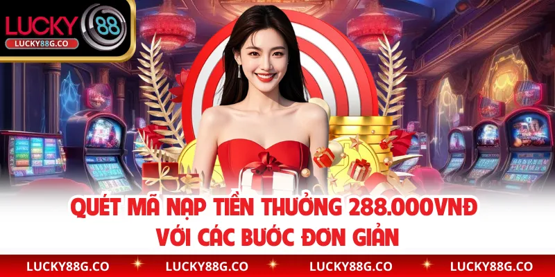 Quét mã nạp tiền thưởng 288.000VNĐ với các bước đơn giản