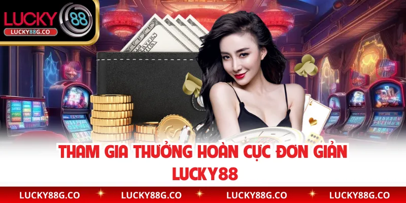 Tham gia thưởng hoàn cực đơn giản Lucky88